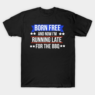 Born free now I'm running late for the BBQ T-Shirt